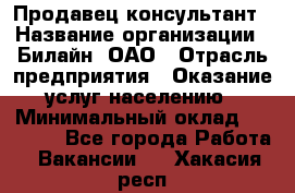 Продавец-консультант › Название организации ­ Билайн, ОАО › Отрасль предприятия ­ Оказание услуг населению › Минимальный оклад ­ 16 000 - Все города Работа » Вакансии   . Хакасия респ.